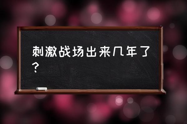 绝地求生刺激战场出多久了 刺激战场出来几年了？