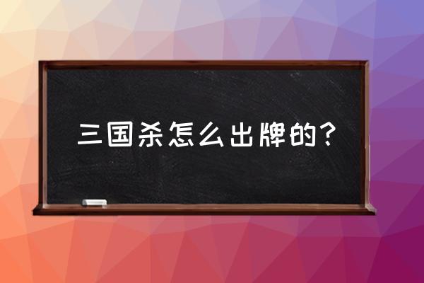 三国杀上下手如何出牌 三国杀怎么出牌的？