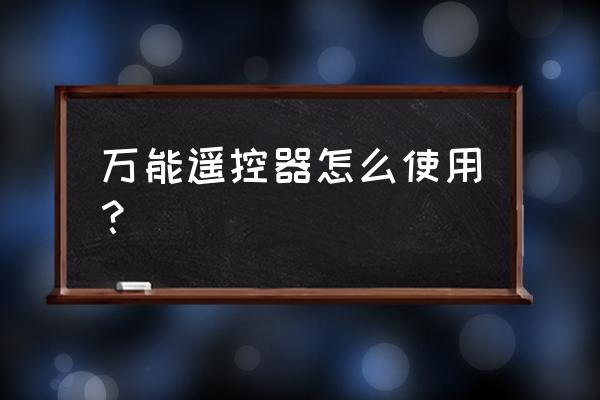 智能电视万能遥控器怎么用法 万能遥控器怎么使用？