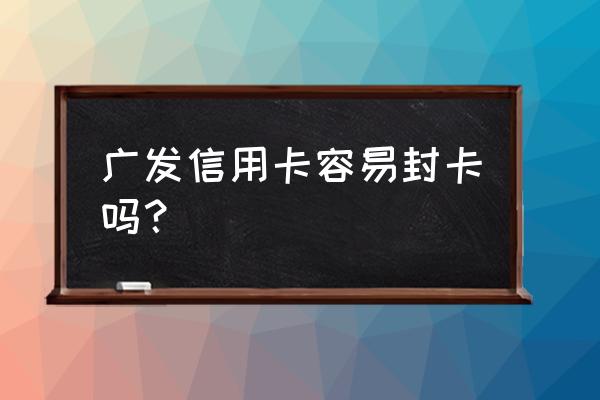 广发信用卡怎么会封卡 广发信用卡容易封卡吗？