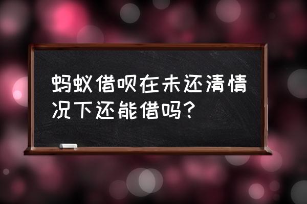 借呗必须还清所有欠款才能再借吗 蚂蚁借呗在未还清情况下还能借吗？