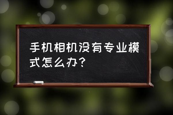 金立相机有没有专业模式 手机相机没有专业模式怎么办？