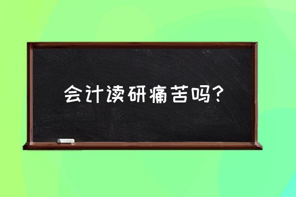 会计专硕研究生累吗 会计读研痛苦吗？