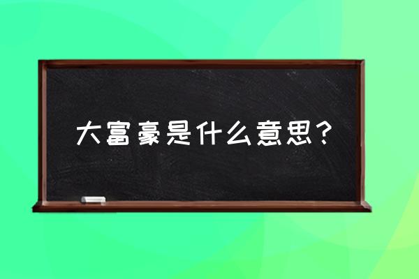 大富豪游戏是什么意思 大富豪是什么意思？