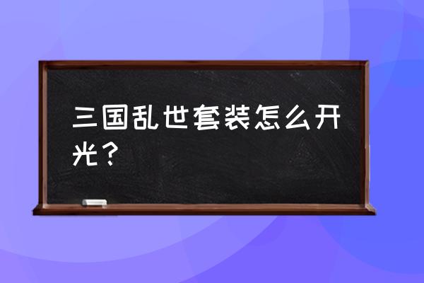 三国乱世去哪里开光 三国乱世套装怎么开光？