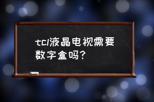 液晶电视内置有机顶盒吗 tcl液晶电视需要数字盒吗？