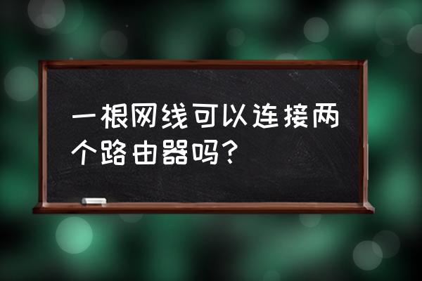 一条线能接两个路由器吗 一根网线可以连接两个路由器吗？