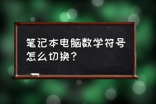 笔记本电脑怎么打出数学符号 笔记本电脑数学符号怎么切换？