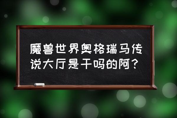 魔兽世界奥格瑞玛卖坐骑的在哪儿 魔兽世界奥格瑞马传说大厅是干吗的阿？