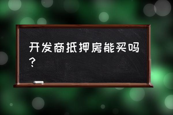 开发商有抵押的楼房能买吗 开发商抵押房能买吗？