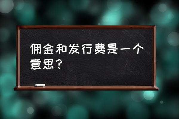 什么是基金发行费 佣金和发行费是一个意思？