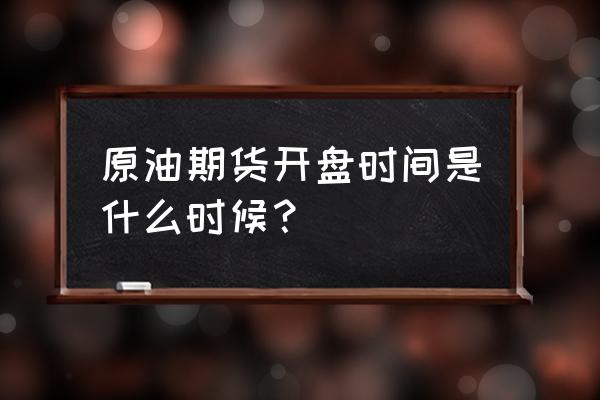 原油期货什么时候新上市 原油期货开盘时间是什么时候？