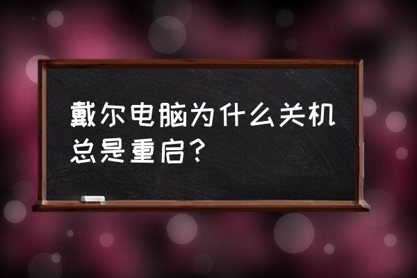 戴尔笔记本不停重启怎么回事 戴尔电脑为什么关机总是重启？