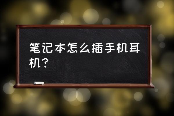 手机上的耳机笔记本电脑上能用吗 笔记本怎么插手机耳机？