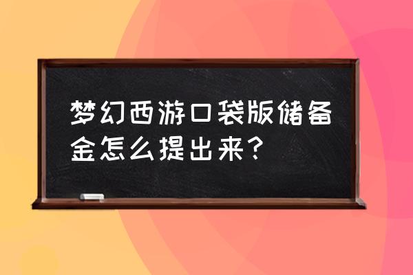 梦幻西游口袋摆摊获得的钱在哪取 梦幻西游口袋版储备金怎么提出来？