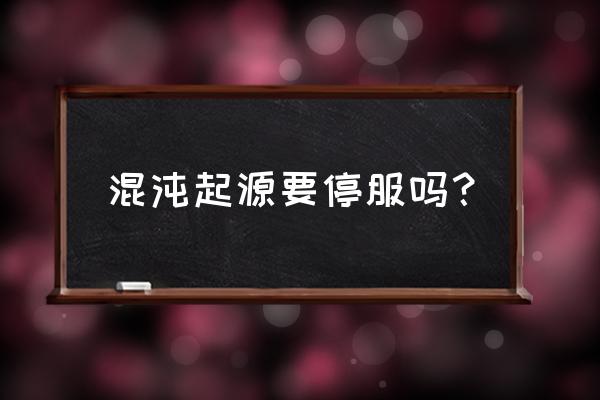 哪款网游停服最让你感到遗憾 混沌起源要停服吗？