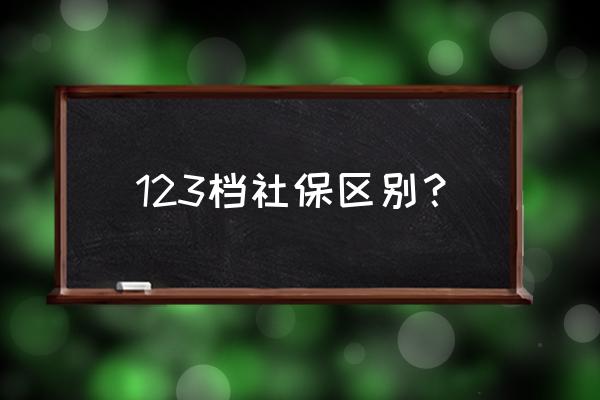 社保分档次有什么区别 123档社保区别？