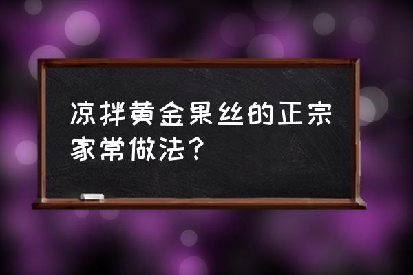 凉拌黄金瓜怎么做好吃 凉拌黄金果丝的正宗家常做法？