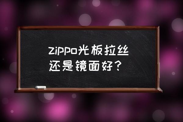 zippo打火机外壳多少种 zippo光板拉丝还是镜面好？