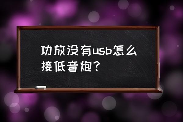 旧功放没有usb怎么利用起来 功放没有usb怎么接低音炮？