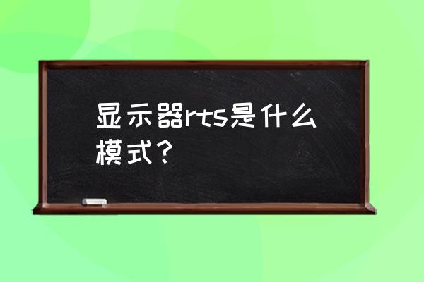 屏幕rts什么意思 显示器rts是什么模式？