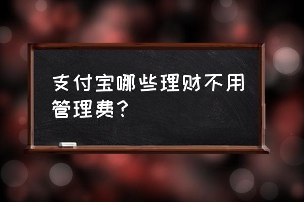 余额宝扣管理费吗 支付宝哪些理财不用管理费？