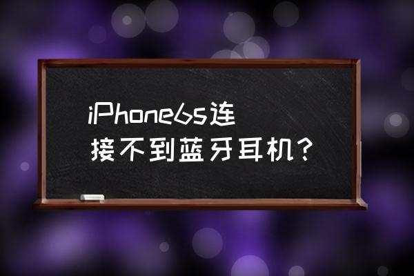 苹果6s连不上蓝牙耳机怎么办 iPhone6s连接不到蓝牙耳机？