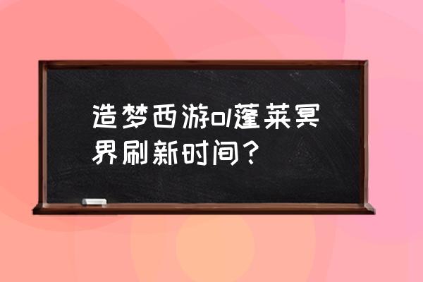 造梦西游多少级开冥河 造梦西游ol蓬莱冥界刷新时间？