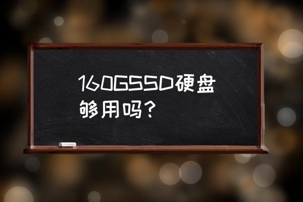 电脑160硬盘够用吗 160GSSD硬盘够用吗？