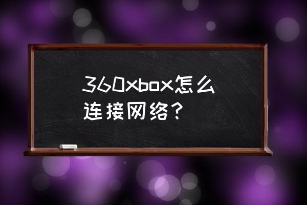 xbox怎么连无线网 360xbox怎么连接网络？