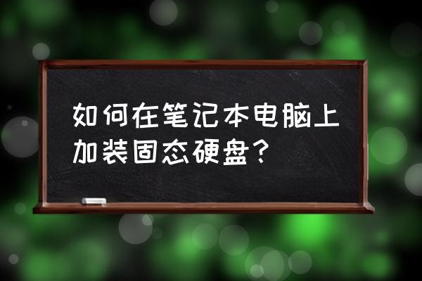 笔记本电脑能够升级固态吗 如何在笔记本电脑上加装固态硬盘？