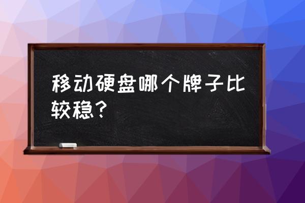 能加密的移动硬盘哪个牌子质量好 移动硬盘哪个牌子比较稳？