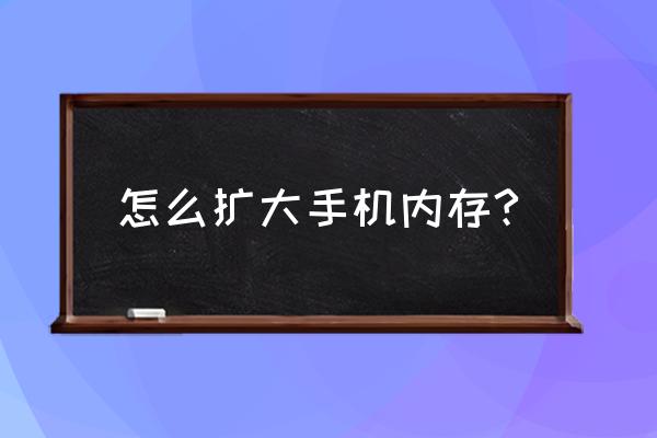 怎么把手机系统内存变大 怎么扩大手机内存?