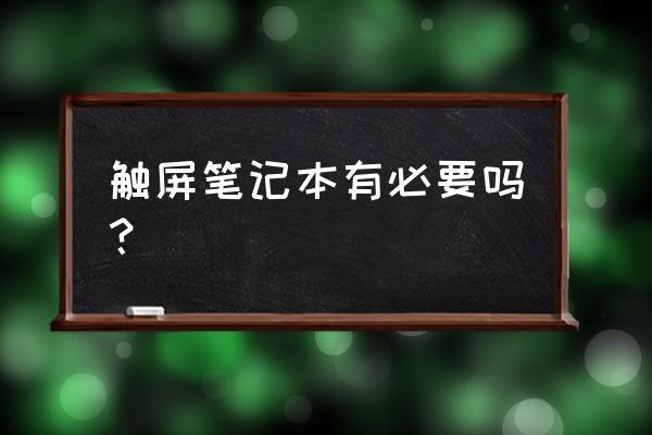 笔记本电脑需要触屏功能吗 触屏笔记本有必要吗？