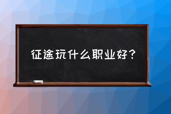 征途端游哪个职业最强 征途玩什么职业好？