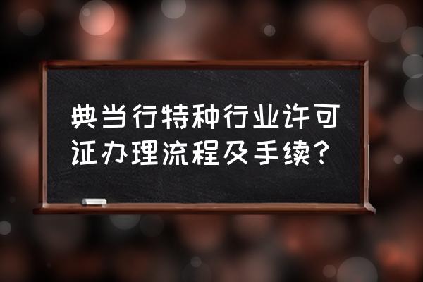 上海典当执照怎么申请 典当行特种行业许可证办理流程及手续？