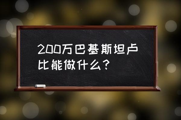 几百万卢比等于多少人民币 200万巴基斯坦卢比能做什么？