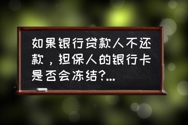 银行贷款不还支付宝冻结吗 如果银行贷款人不还款，担保人的银行卡是否会冻结?冻结时间多上?支付宝和微信是否也会冻结？