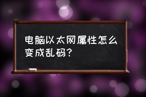 为什么网卡属性会乱码 电脑以太网属性怎么变成乱码？