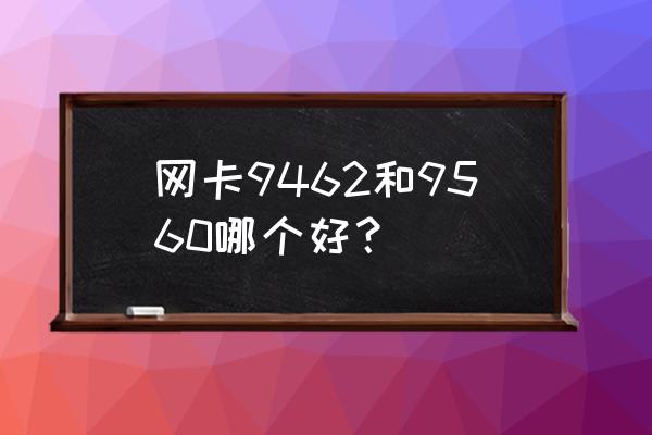 黑苹果用什么无线网卡 网卡9462和9560哪个好？