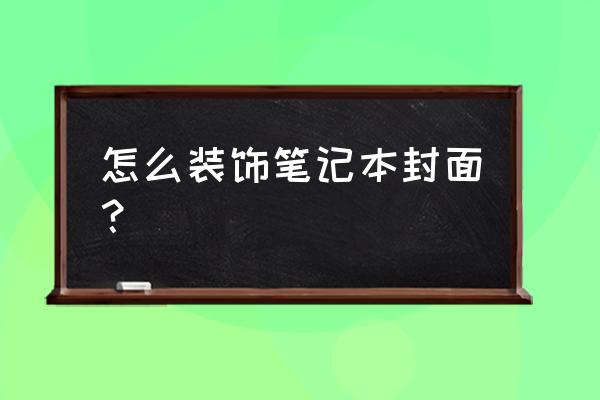 怎么装饰笔记本电脑好看 怎么装饰笔记本封面？