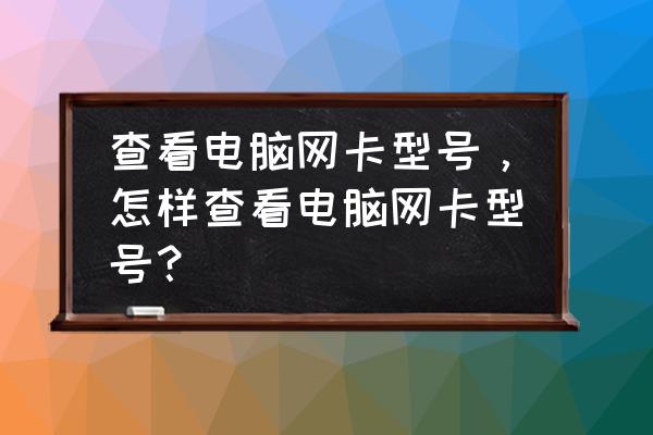 如何从设备管理器看网卡型号 查看电脑网卡型号，怎样查看电脑网卡型号？