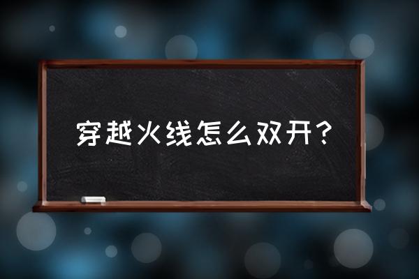 cf怎么样可以开两个好 穿越火线怎么双开？