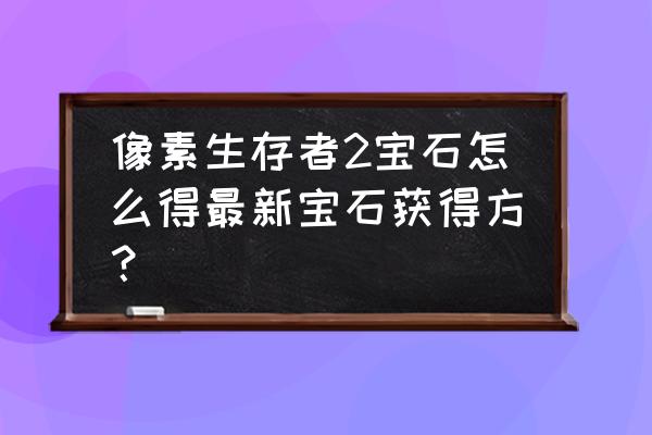 像素生存者2红胶怎么做 像素生存者2宝石怎么得最新宝石获得方？