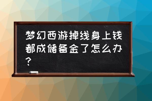 梦幻西游钱太多变储备金怎么办 梦幻西游掉线身上钱都成储备金了怎么办？