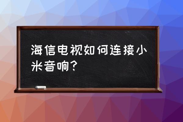 海信电视可以连接小爱同学吗 海信电视如何连接小米音响？