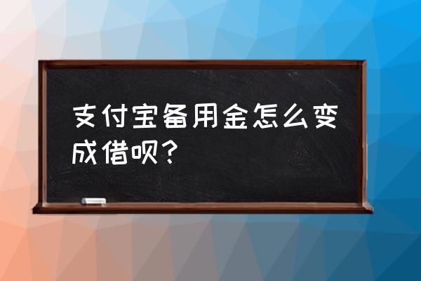 支付宝备用金怎么开通借呗 支付宝备用金怎么变成借呗？