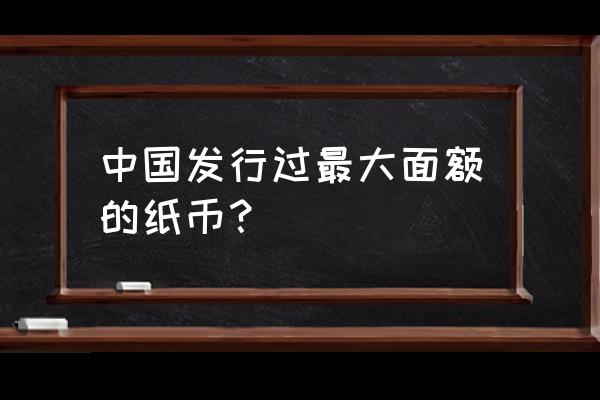 87年人民币最大票是多大 中国发行过最大面额的纸币？