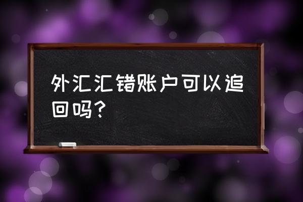 如何追回外汇账户的资金 外汇汇错账户可以追回吗？