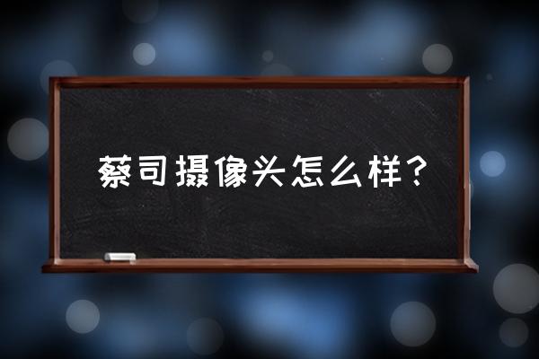 蔡司相机镜头好吗 蔡司摄像头怎么样？